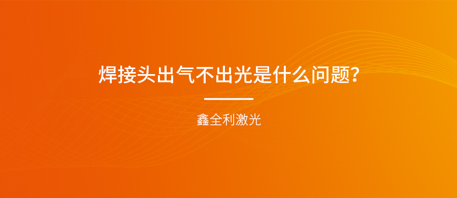 手持式激光焊接機的焊接頭出氣不出光是什么問題？