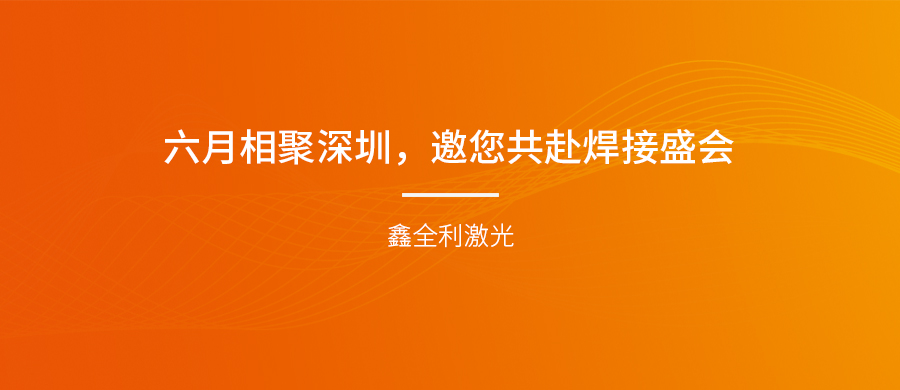 【埃森展邀請】六月相聚深圳，鑫全利激光邀您共赴焊接盛會！